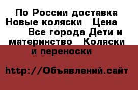 По России доставка.Новые коляски › Цена ­ 500 - Все города Дети и материнство » Коляски и переноски   